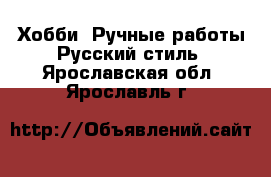 Хобби. Ручные работы Русский стиль. Ярославская обл.,Ярославль г.